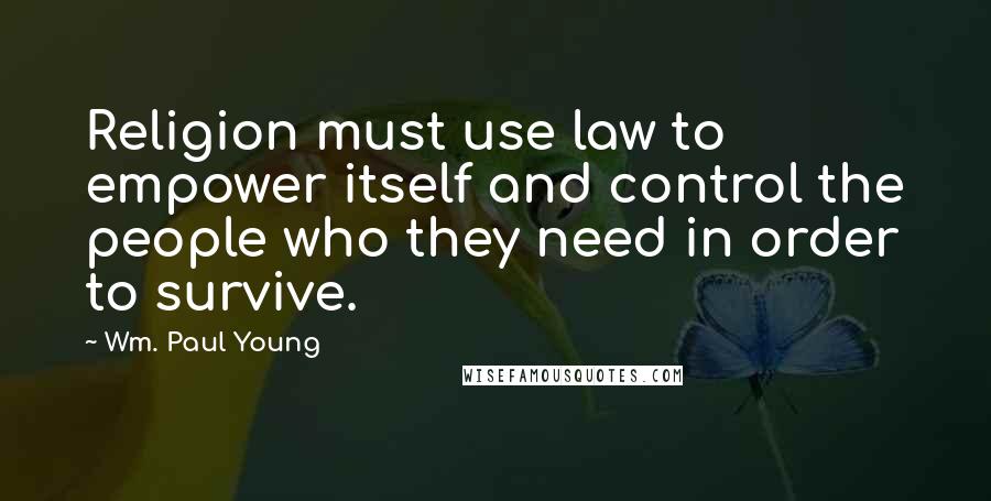 Wm. Paul Young Quotes: Religion must use law to empower itself and control the people who they need in order to survive.