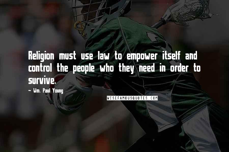 Wm. Paul Young Quotes: Religion must use law to empower itself and control the people who they need in order to survive.