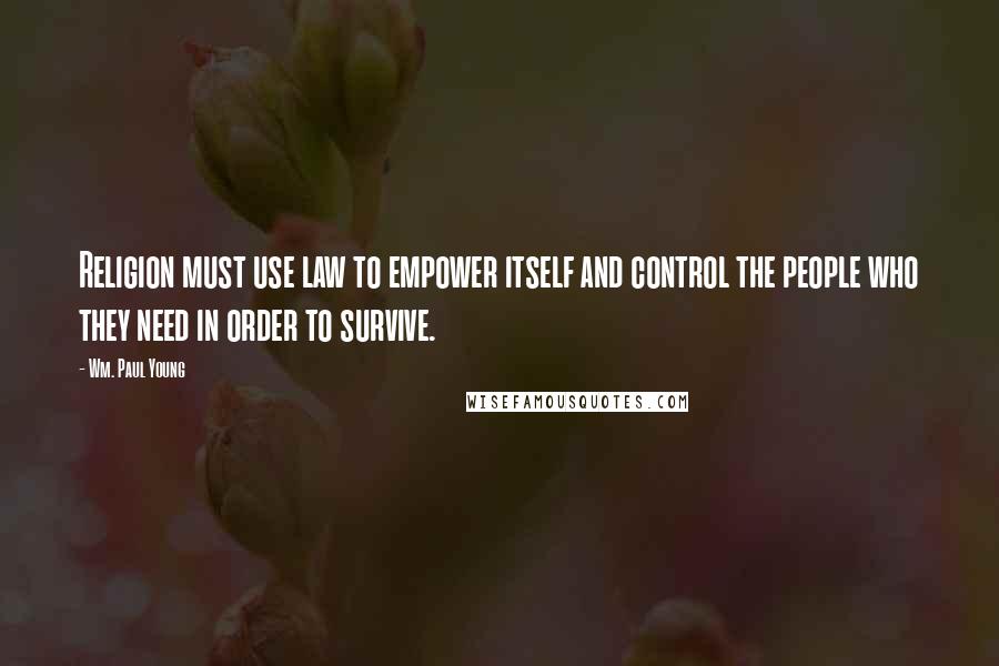 Wm. Paul Young Quotes: Religion must use law to empower itself and control the people who they need in order to survive.