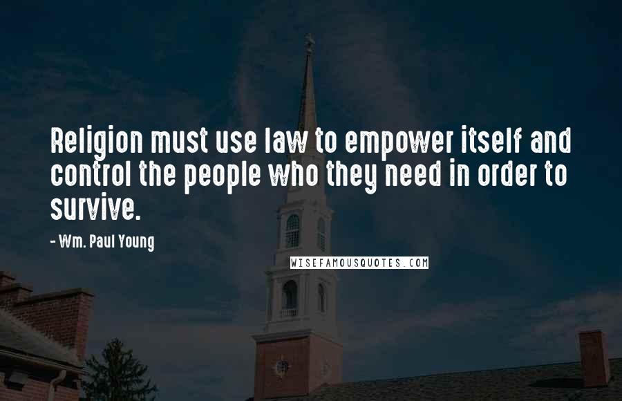 Wm. Paul Young Quotes: Religion must use law to empower itself and control the people who they need in order to survive.