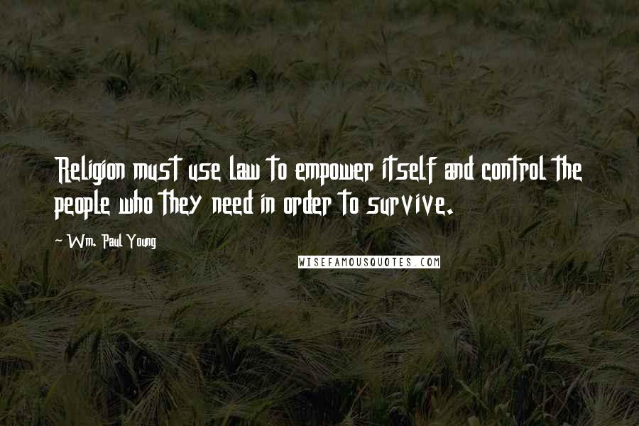 Wm. Paul Young Quotes: Religion must use law to empower itself and control the people who they need in order to survive.