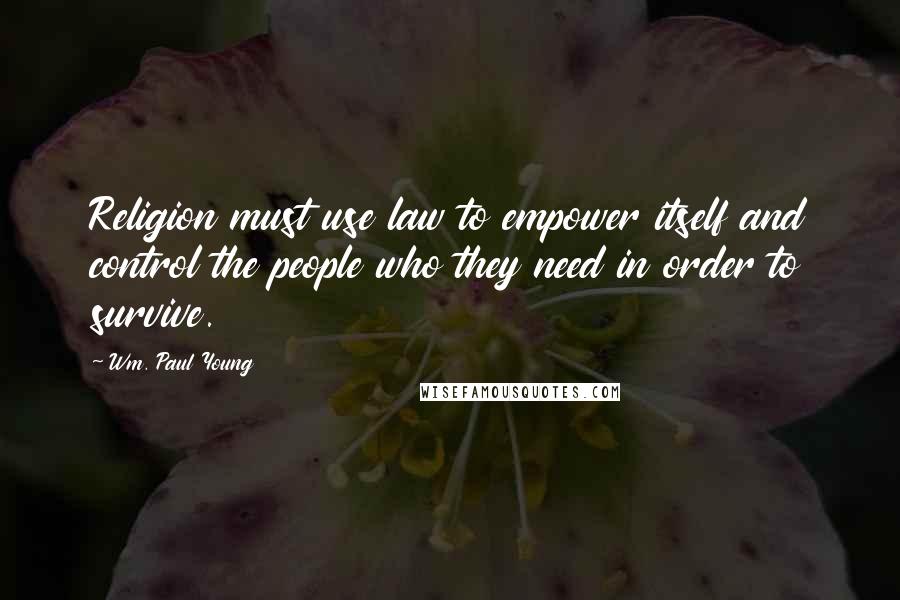 Wm. Paul Young Quotes: Religion must use law to empower itself and control the people who they need in order to survive.