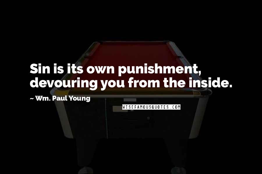 Wm. Paul Young Quotes: Sin is its own punishment, devouring you from the inside.