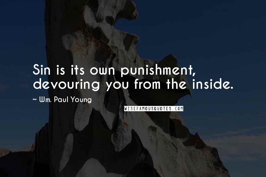 Wm. Paul Young Quotes: Sin is its own punishment, devouring you from the inside.