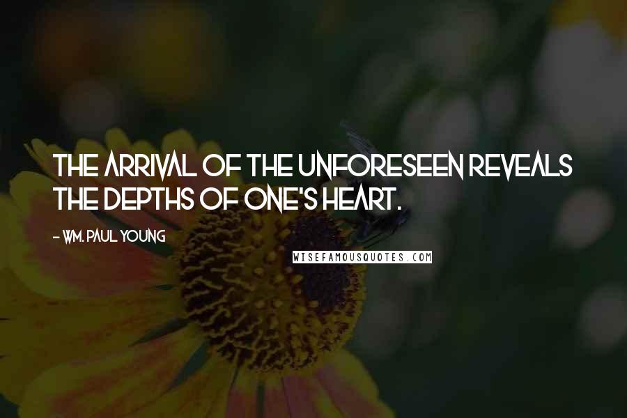 Wm. Paul Young Quotes: The arrival of the unforeseen reveals the depths of one's heart.