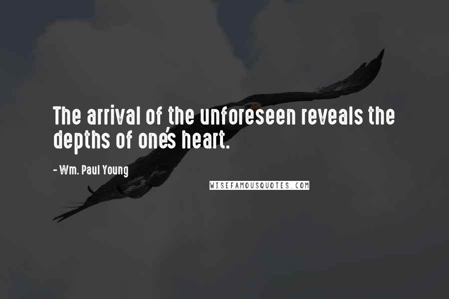 Wm. Paul Young Quotes: The arrival of the unforeseen reveals the depths of one's heart.