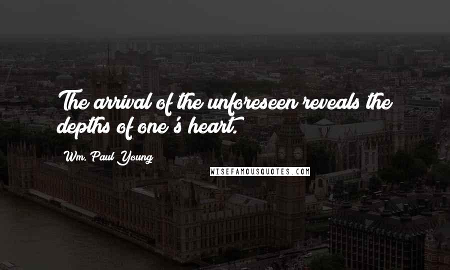 Wm. Paul Young Quotes: The arrival of the unforeseen reveals the depths of one's heart.