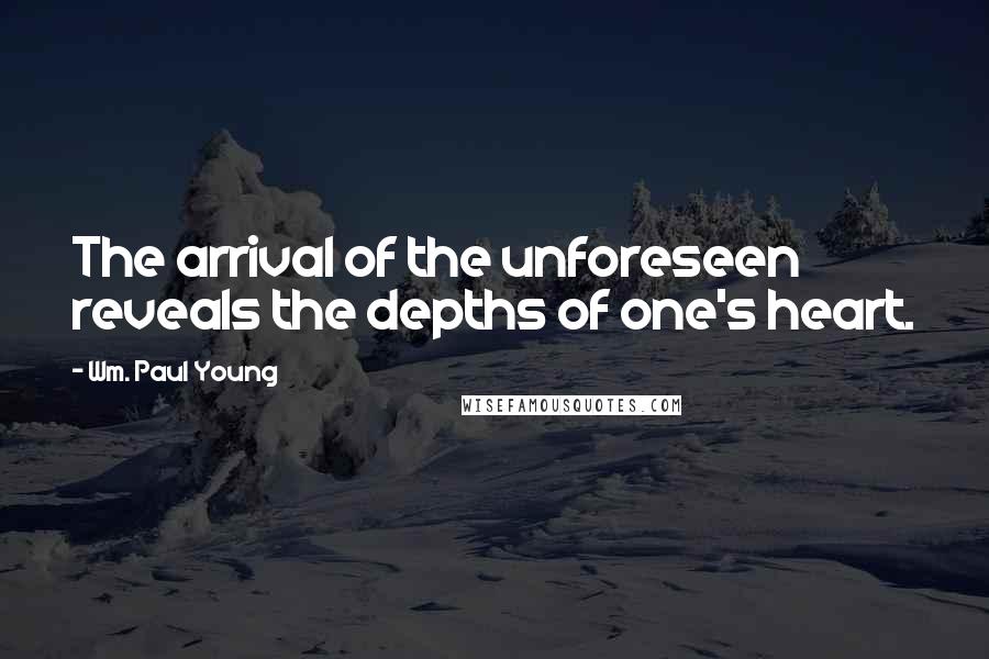 Wm. Paul Young Quotes: The arrival of the unforeseen reveals the depths of one's heart.