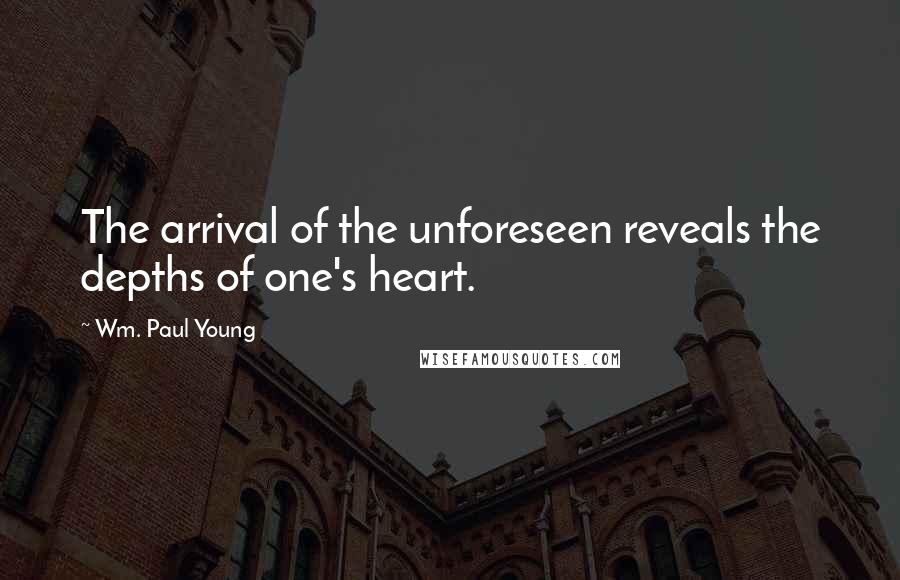 Wm. Paul Young Quotes: The arrival of the unforeseen reveals the depths of one's heart.