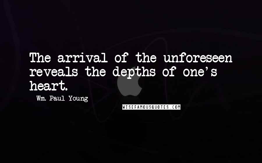 Wm. Paul Young Quotes: The arrival of the unforeseen reveals the depths of one's heart.