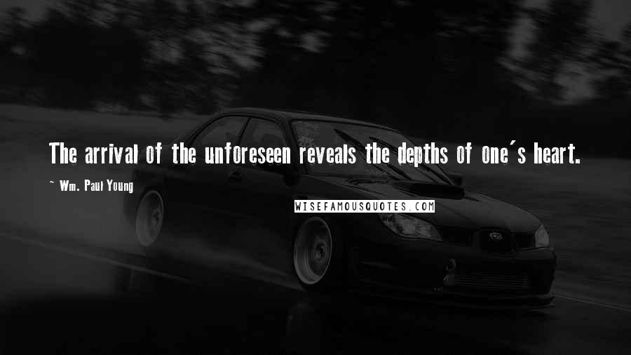 Wm. Paul Young Quotes: The arrival of the unforeseen reveals the depths of one's heart.