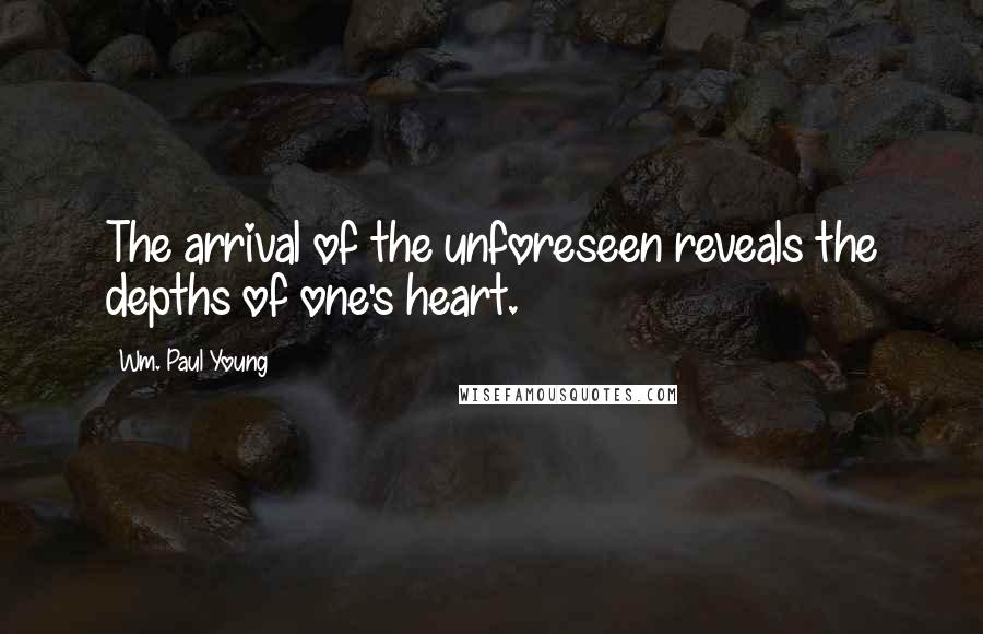 Wm. Paul Young Quotes: The arrival of the unforeseen reveals the depths of one's heart.