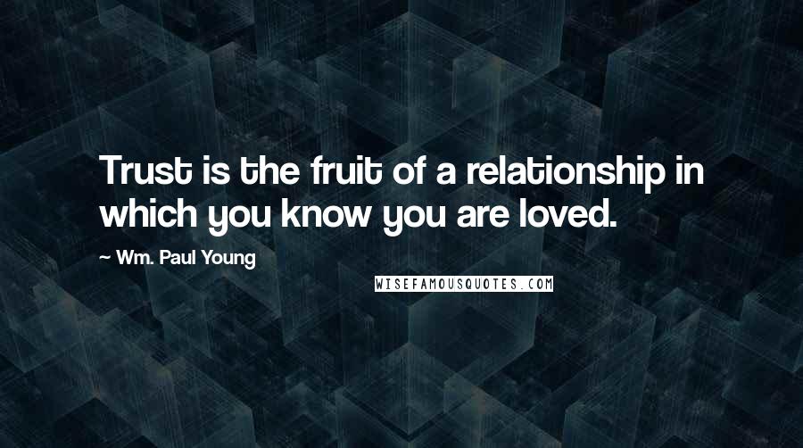 Wm. Paul Young Quotes: Trust is the fruit of a relationship in which you know you are loved.