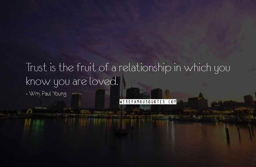 Wm. Paul Young Quotes: Trust is the fruit of a relationship in which you know you are loved.