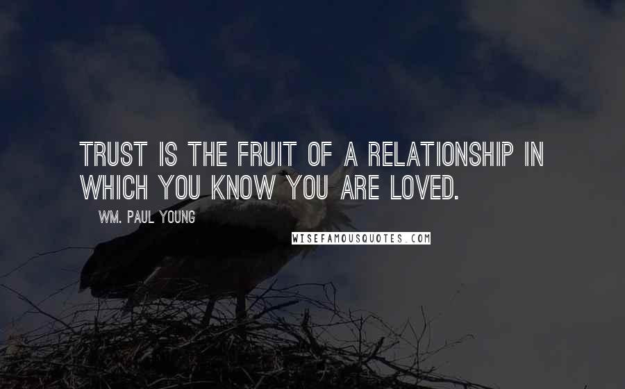 Wm. Paul Young Quotes: Trust is the fruit of a relationship in which you know you are loved.