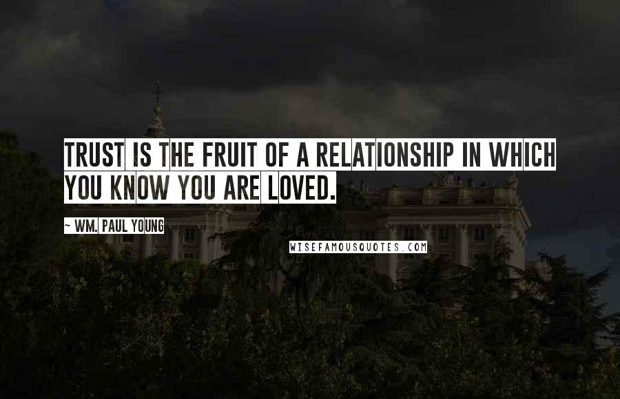 Wm. Paul Young Quotes: Trust is the fruit of a relationship in which you know you are loved.