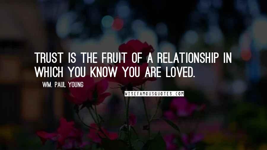 Wm. Paul Young Quotes: Trust is the fruit of a relationship in which you know you are loved.