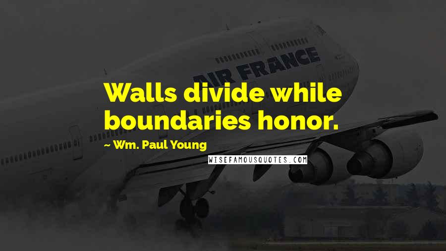 Wm. Paul Young Quotes: Walls divide while boundaries honor.
