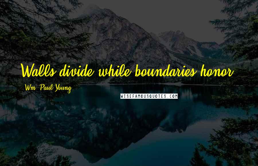 Wm. Paul Young Quotes: Walls divide while boundaries honor.