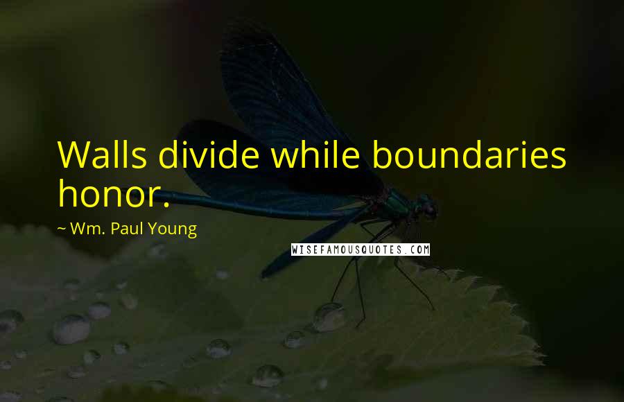 Wm. Paul Young Quotes: Walls divide while boundaries honor.