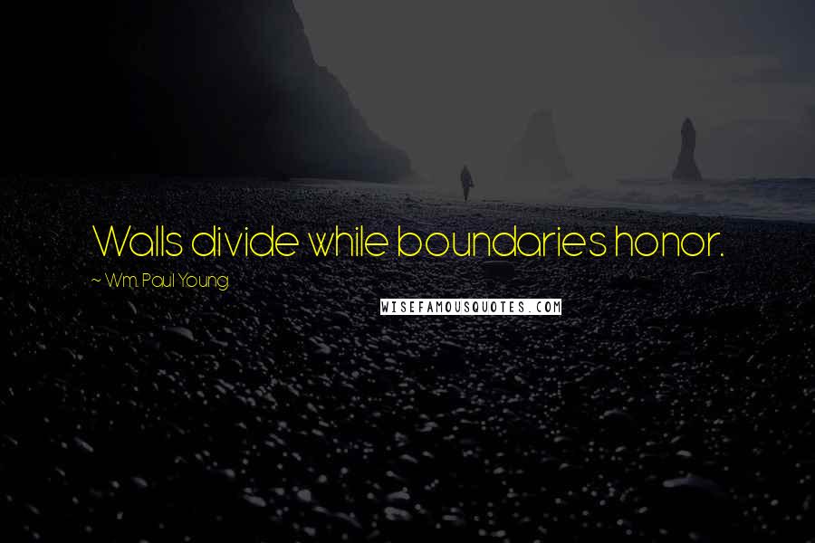 Wm. Paul Young Quotes: Walls divide while boundaries honor.