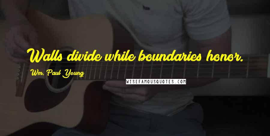 Wm. Paul Young Quotes: Walls divide while boundaries honor.