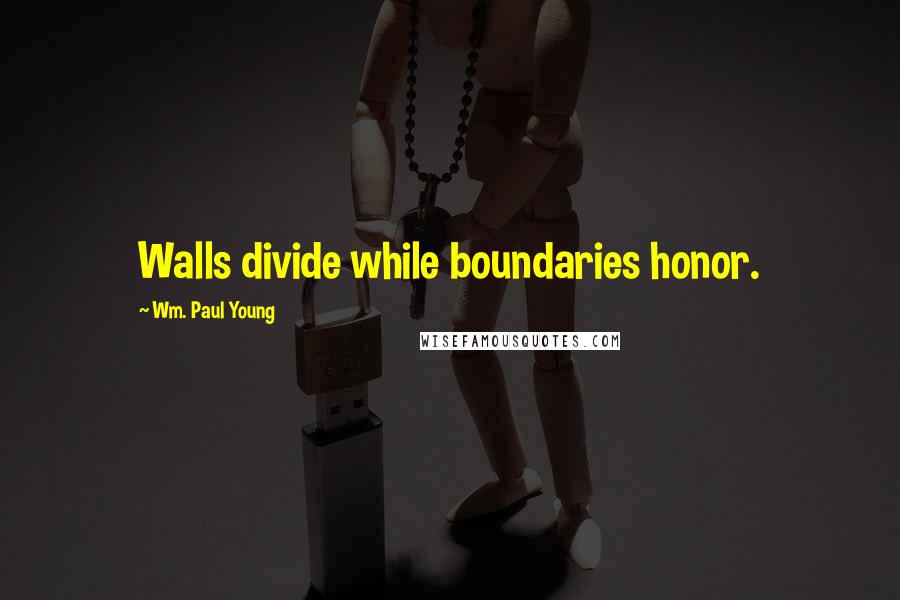 Wm. Paul Young Quotes: Walls divide while boundaries honor.