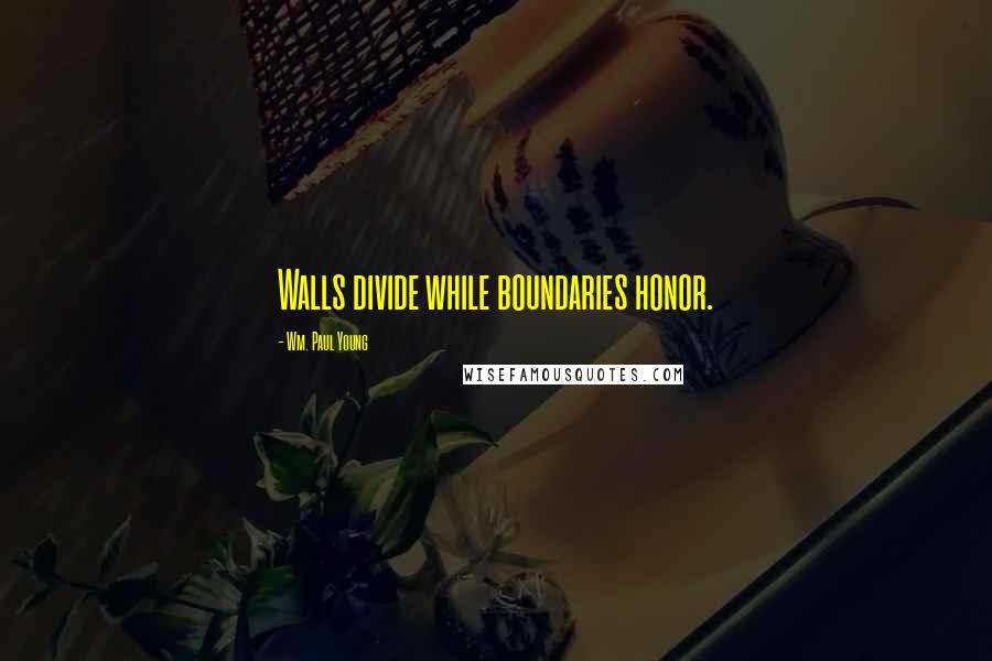 Wm. Paul Young Quotes: Walls divide while boundaries honor.