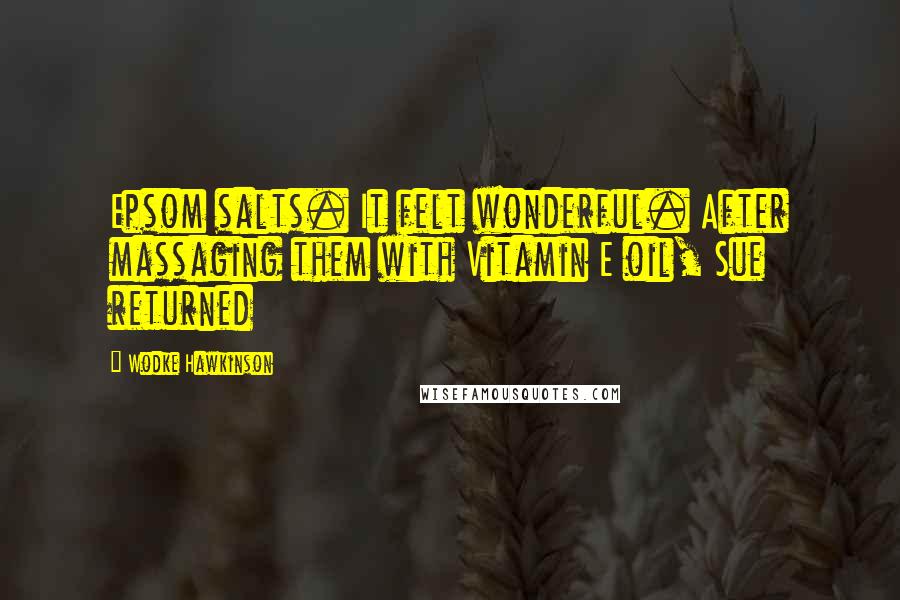 Wodke Hawkinson Quotes: Epsom salts. It felt wonderful. After massaging them with Vitamin E oil, Sue returned
