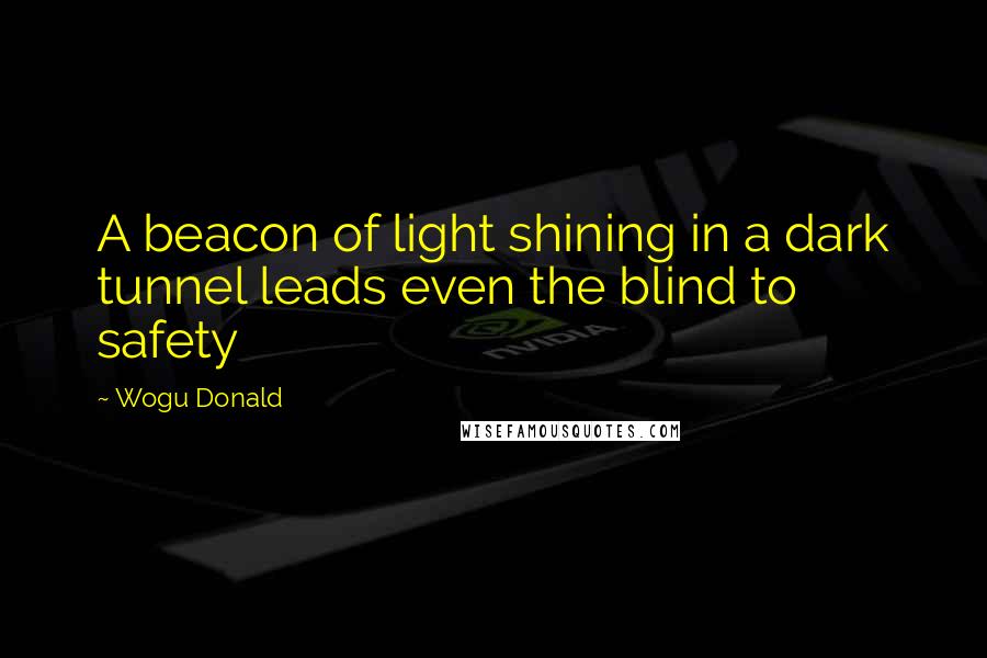 Wogu Donald Quotes: A beacon of light shining in a dark tunnel leads even the blind to safety