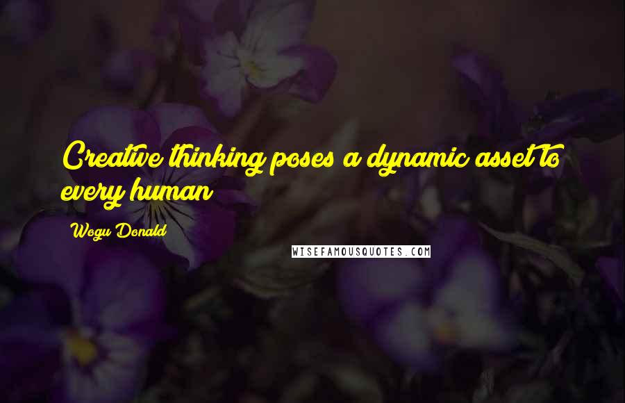 Wogu Donald Quotes: Creative thinking poses a dynamic asset to every human