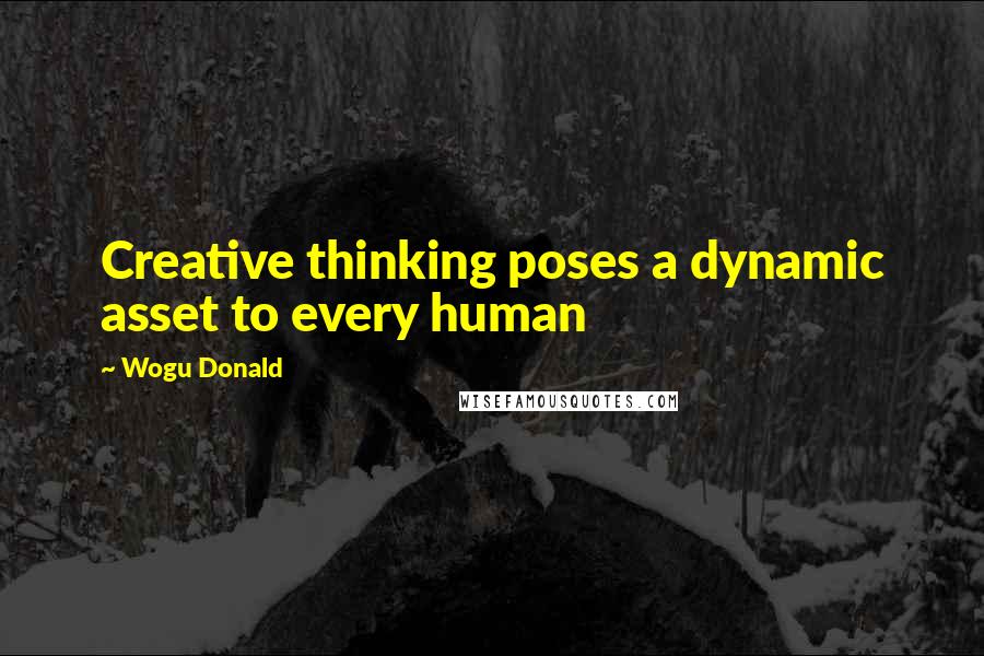 Wogu Donald Quotes: Creative thinking poses a dynamic asset to every human
