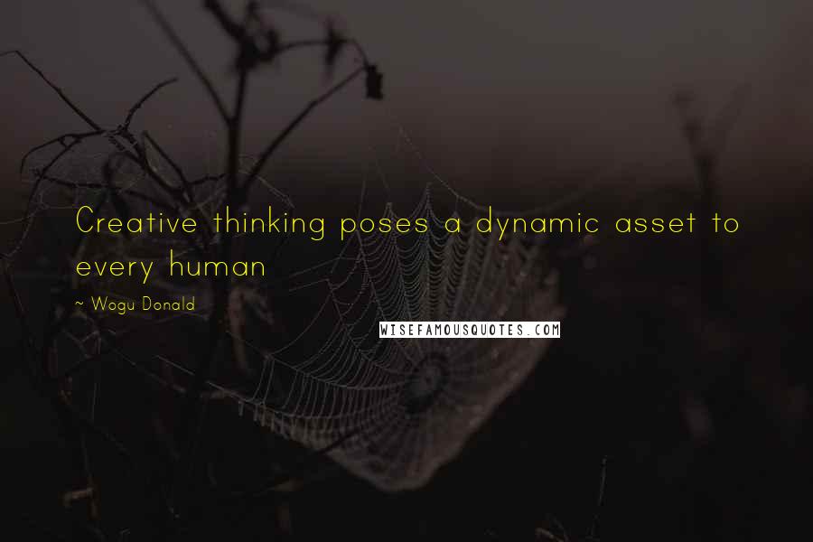 Wogu Donald Quotes: Creative thinking poses a dynamic asset to every human