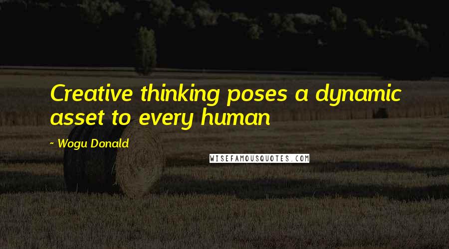 Wogu Donald Quotes: Creative thinking poses a dynamic asset to every human