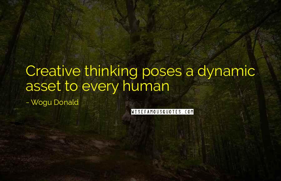 Wogu Donald Quotes: Creative thinking poses a dynamic asset to every human