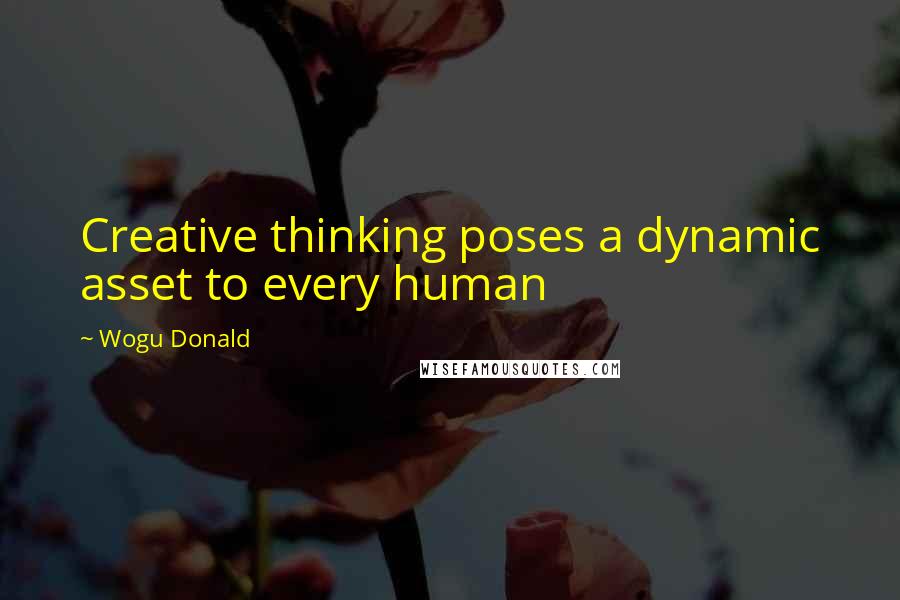 Wogu Donald Quotes: Creative thinking poses a dynamic asset to every human