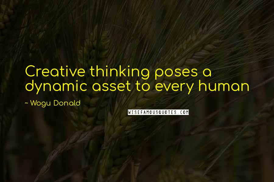 Wogu Donald Quotes: Creative thinking poses a dynamic asset to every human