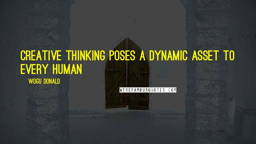 Wogu Donald Quotes: Creative thinking poses a dynamic asset to every human