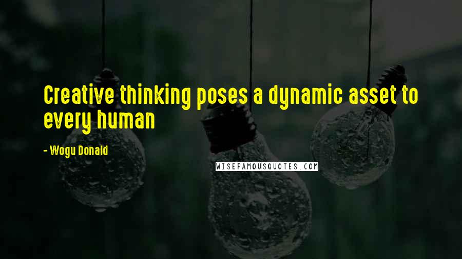 Wogu Donald Quotes: Creative thinking poses a dynamic asset to every human