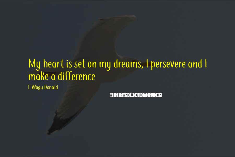 Wogu Donald Quotes: My heart is set on my dreams, I persevere and I make a difference