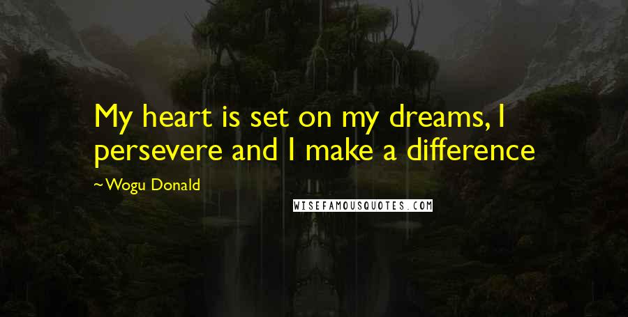 Wogu Donald Quotes: My heart is set on my dreams, I persevere and I make a difference