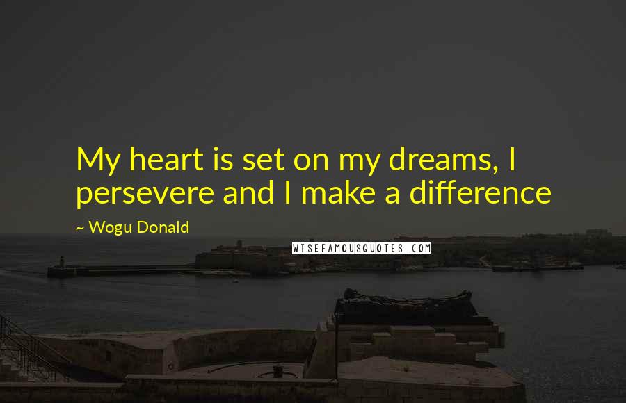 Wogu Donald Quotes: My heart is set on my dreams, I persevere and I make a difference