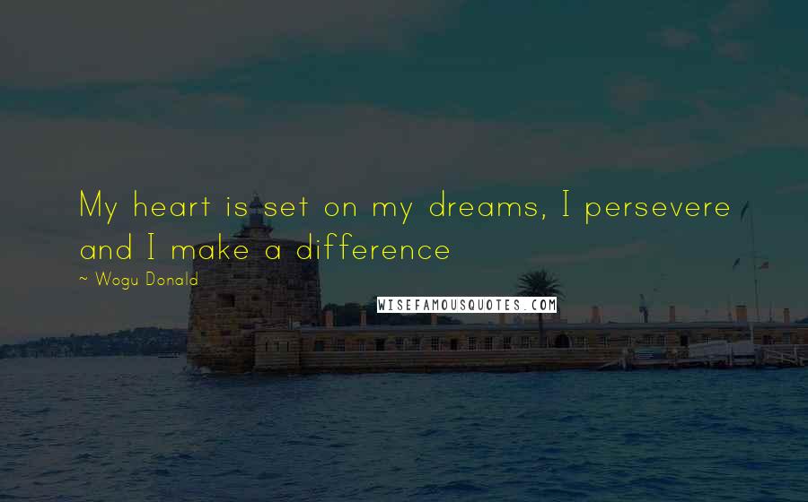 Wogu Donald Quotes: My heart is set on my dreams, I persevere and I make a difference
