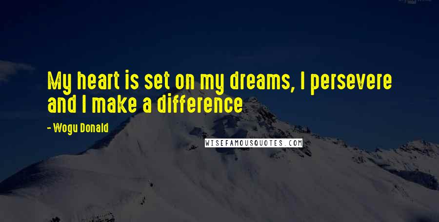 Wogu Donald Quotes: My heart is set on my dreams, I persevere and I make a difference