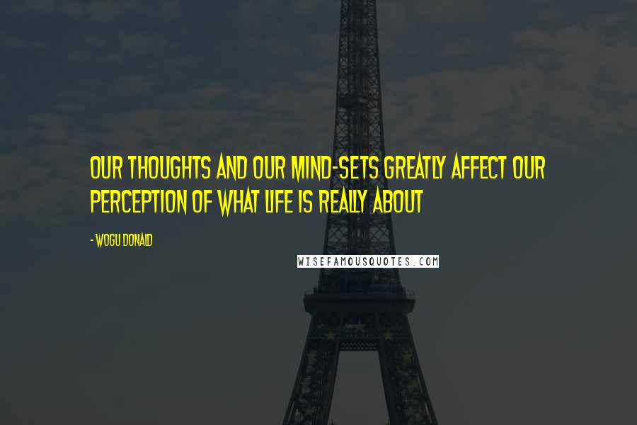 Wogu Donald Quotes: Our thoughts and our mind-sets greatly affect our perception of what life is really about