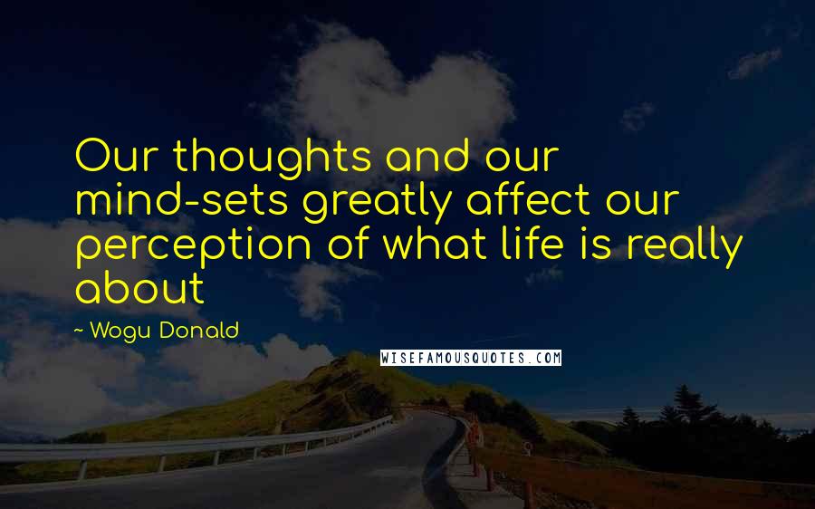 Wogu Donald Quotes: Our thoughts and our mind-sets greatly affect our perception of what life is really about