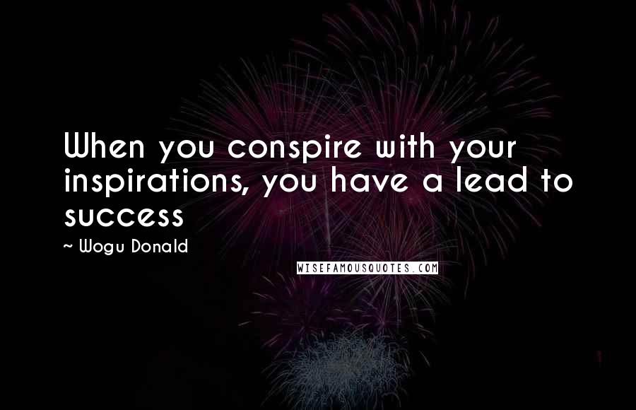 Wogu Donald Quotes: When you conspire with your inspirations, you have a lead to success