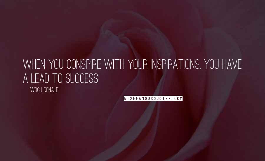 Wogu Donald Quotes: When you conspire with your inspirations, you have a lead to success