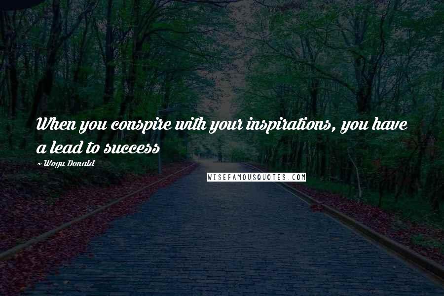 Wogu Donald Quotes: When you conspire with your inspirations, you have a lead to success