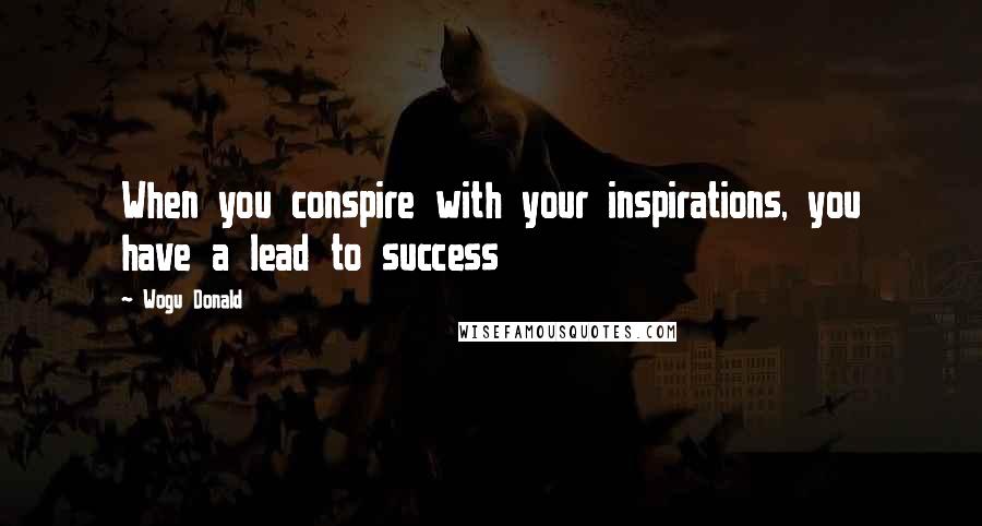 Wogu Donald Quotes: When you conspire with your inspirations, you have a lead to success